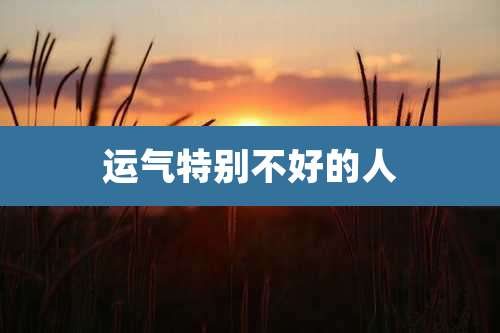 运气特别不好的人