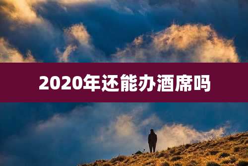 2020年还能办酒席吗