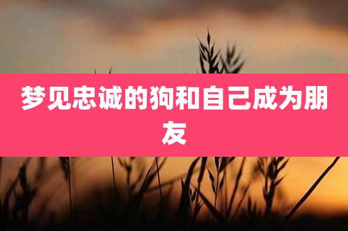 梦见忠诚的狗和自己成为朋友