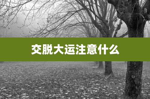 交脱大运注意什么