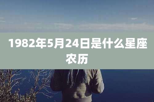 1982年5月24日是什么星座农历