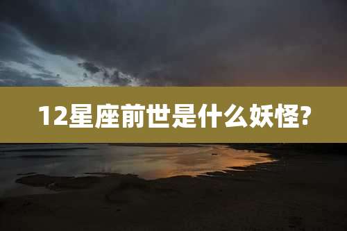 12星座前世是什么妖怪?