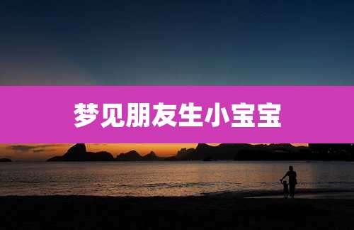 梦见朋友生小宝宝