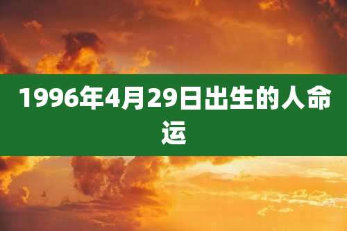 1996年4月29日出生的人命运