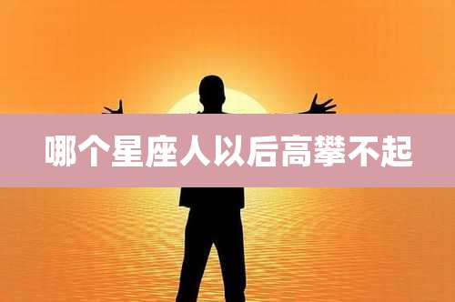 哪个星座人以后高攀不起