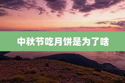 中秋节吃月饼是为了啥