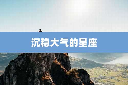 沉稳大气的星座