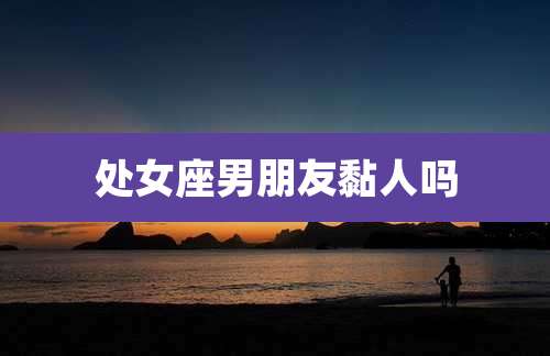 处女座男朋友黏人吗