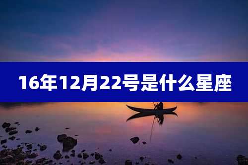16年12月22号是什么星座