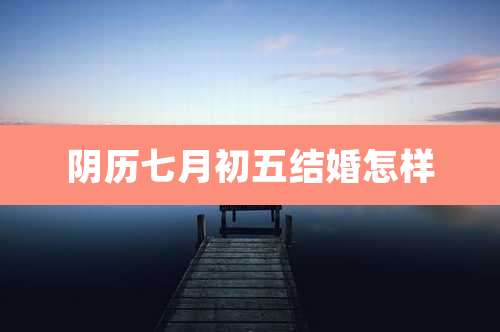 阴历七月初五结婚怎样