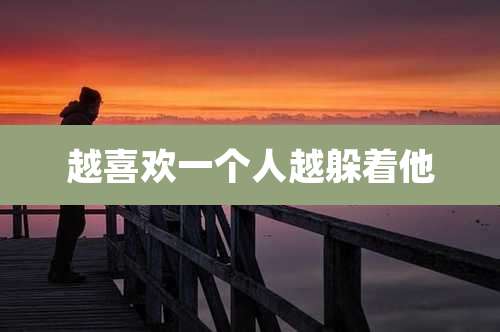 越喜欢一个人越躲着他