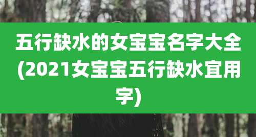 五行缺水的女宝宝名字大全(2021女宝宝五行缺水宜用字)