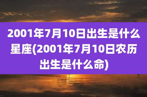 2001年7月10日出生是什么星座(2001年7月10日农历出生是什么命)