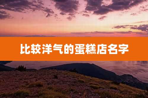 比较洋气的蛋糕店名字