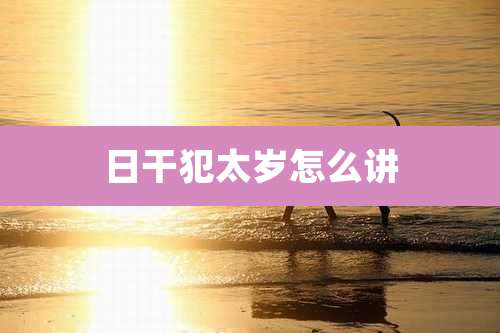 日干犯太岁怎么讲