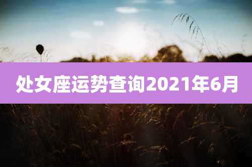 处女座运势查询2021年6月