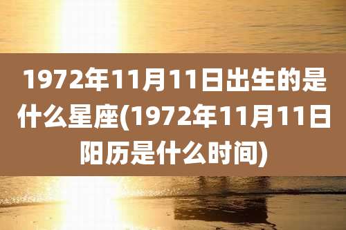 1972年11月11日出生的是什么星座(1972年11月11日阳历是什么时间)
