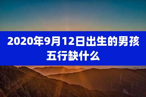 2020年9月12日出生的男孩五行缺什么