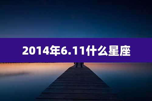 2014年6.11什么星座