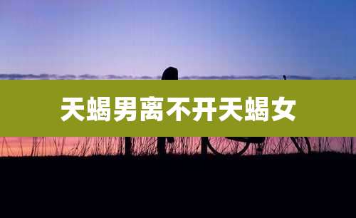 天蝎男离不开天蝎女