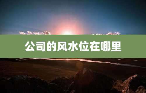 公司的风水位在哪里