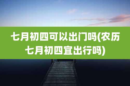 七月初四可以出门吗(农历七月初四宜出行吗)