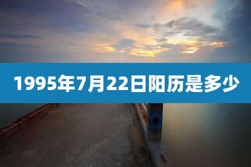 1995年7月22日阳历是多少