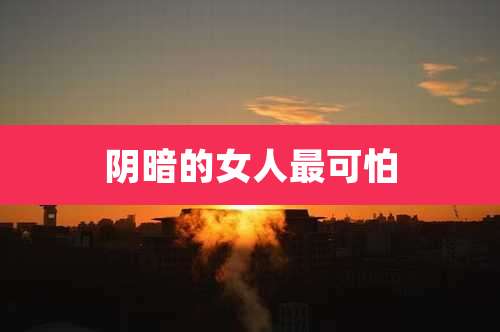 阴暗的女人最可怕