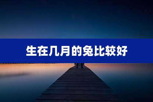 生在几月的兔比较好