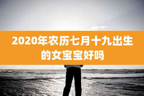 2020年农历七月十九出生的女宝宝好吗