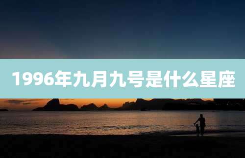 1996年九月九号是什么星座