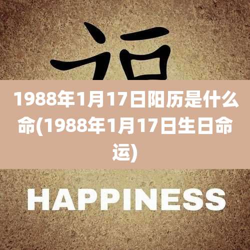 1988年1月17日阳历是什么命(1988年1月17日生日命运)