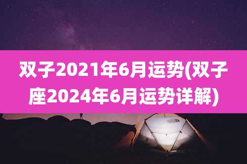 双子2021年6月运势(双子座2024年6月运势详解)