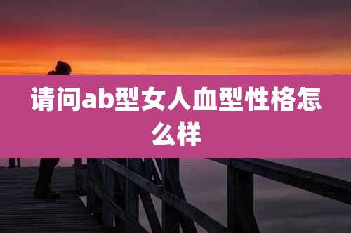 请问ab型女人血型性格怎么样