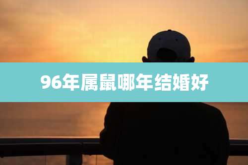 96年属鼠哪年结婚好