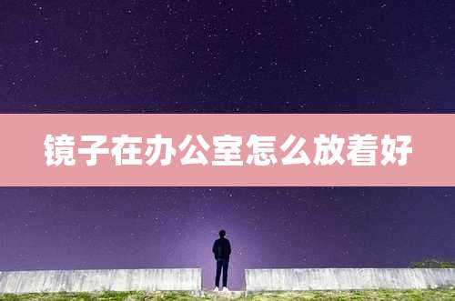 镜子在办公室怎么放着好