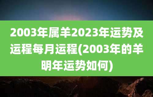 2003年属羊2023年运势及运程每月运程(2003年的羊明年运势如何)