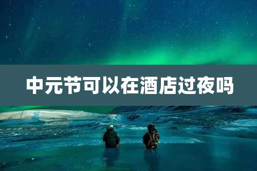 中元节可以在酒店过夜吗