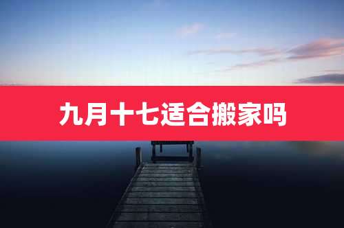 九月十七适合搬家吗