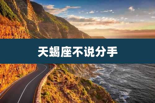 天蝎座不说分手