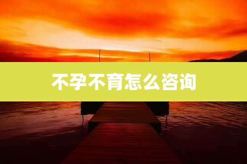 不孕不育怎么咨询