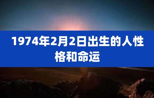 1974年2月2日出生的人性格和命运