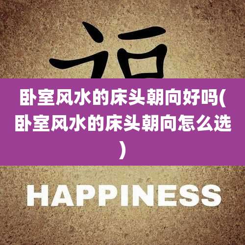 卧室风水的床头朝向好吗(卧室风水的床头朝向怎么选)