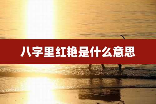 八字里红艳是什么意思