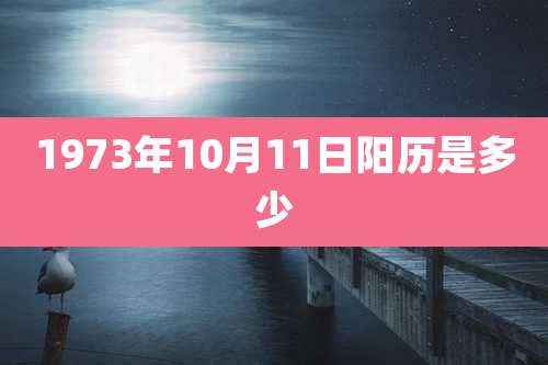 1973年10月11日阳历是多少