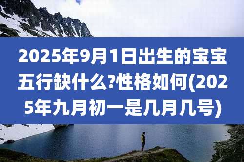 2025年9月1日出生的宝宝五行缺什么?性格如何(2025年九月初一是几月几号)