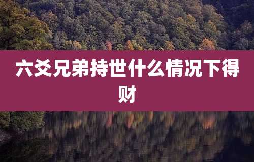 六爻兄弟持世什么情况下得财