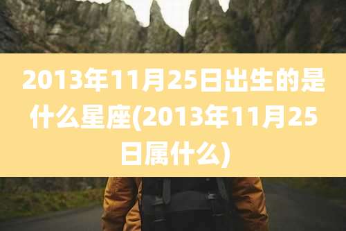 2013年11月25日出生的是什么星座(2013年11月25日属什么)