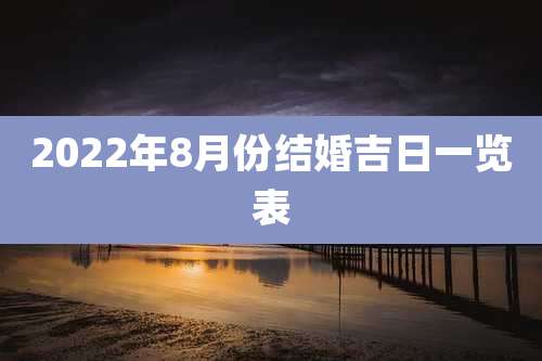 2022年8月份结婚吉日一览表