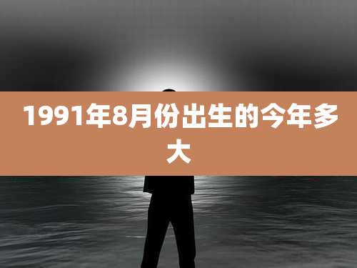 1991年8月份出生的今年多大